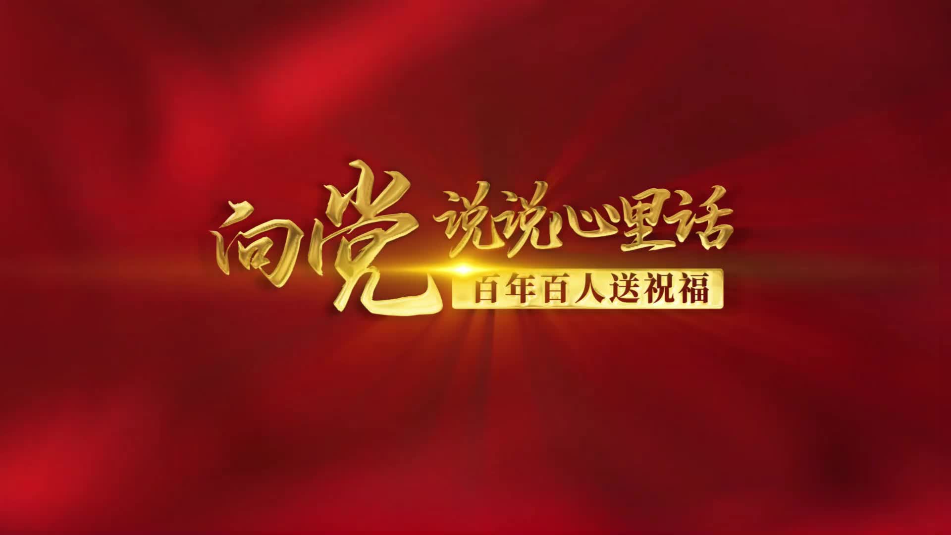 向党说说心里话百年百人送祝福特别策划第一期来啦